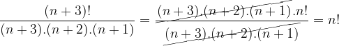 \dpi{120} \frac{(n+3)!}{(n+3).(n+2).(n+1)}= \frac{\cancel{(n+3).(n+2).(n+1)}.n!}{\cancel{(n+3).(n+2).(n+1)}} = n!